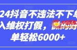 2024抖音不违法不下单0投入维权打假，做的好一单轻松6000+【仅揭秘】