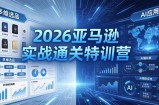 2026亚马逊实战通关特训营-5月8更新，多维选品+渐进式打法+AI应用，从0到1打造盈利店铺