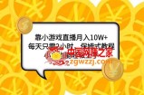 （7940期）靠小游戏直播月入10W+，每天只需2小时，保姆式教程，小白也能轻松上手