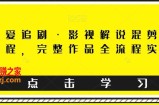 东少爱追剧·影视解说混剪搬运课程，完整作品全流程实操