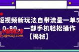 短视频新玩法自带流量一单50-80，一部手机轻松操作【揭秘】