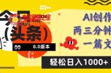 今日头条6.0玩法，AI一键创作改写，简单易上手，轻松日入1000+【揭秘】