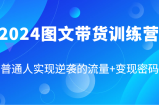2024图文带货训练营，普通人实现逆袭的流量+变现密码（87节课）