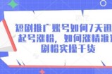 短剧推广账号如何7天迅速起号涨粉，如何涨精准短剧粉实操干货