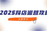 2025抖店运营攻略，掌握抖店技巧，打造月销百万，新手入门到精通