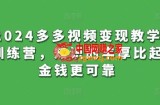 2024多多视频变现教学训练营，知识的丰厚比起金钱更可靠