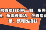 视频号直播打粉第二期，不需要拍视频，不需要卖货，在直播间做菜，就可以搞钱