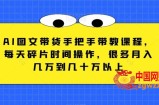 AI图文带货手把手带教课程，每天碎片时间操作，很多月入几万到几十万以上