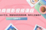 电商摄影视频课程，从PS到设计方法，掌握电商短视频拍摄，制作大流量图片