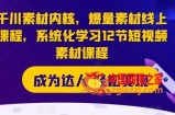千川素材内核，爆量素材线上课程，系统化学习12节短视频素材课程