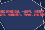 悟空浏览器拉新，一单9元，抖音旗下软件，市场前景大，不内卷，收益可观