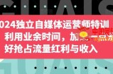 2024独立自媒体运营师特训营，利用业余时间，加上一点爱好抢占流量红利与收入