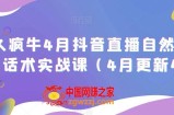 久久疯牛4月抖音直播纯自然流起号，话术实战课（4月更新4节）