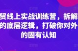 外贸线上实战训练营，拆解外贸的底层逻辑，打破你对外贸的固有认知