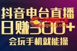 抖音电台直播日赚300+：玩法新颖变现效果好，会玩手机就能操作