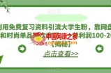 利用免费复习资料引流大学生粉，靠网盘拉新和时尚单品两次变现，一单利润100-200+【揭秘】