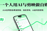 一个人用AI与剪映做自媒体，从AI应用到各赛道剪辑、涨粉变现，从起号到变现