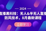（12381期）2024直播黑科技：无人&amp;amp;半无人直播防风技术，8月最新课程