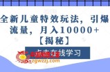 全新儿童特效玩法，引爆流量，月入10000+【揭秘】