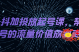 DOU+抖加投放起号课，帮你把账号的流量价值放到更大