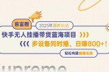 快手无人直播带货蓝海项目，日赚800+，多设备同时播，轻松构建躺赚模式