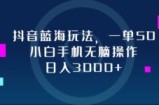 （12807期）抖音蓝海玩法，一单50，小白手机无脑操作，日入3000+