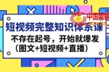 短视频完整知识体系课，不存在起号，开始就爆发（图文+短视频+直播）