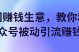 冷门赚钱生意，教你利用公众号被动引流赚钱！【视频教程】