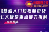 0基础入门短视频带货：七大板块重点能力拆解，7节精品课4小时干货