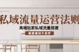 私域流量运营法则，高端玩家私域流量搭建，躺着赚钱不是梦