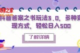 抖音答案之书玩法3.0，多种变现方式，轻松日入500【揭秘】
