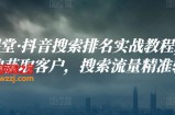 好学课堂·抖音搜索排名实战教程：低成本的获取客户，搜索流量精准转化