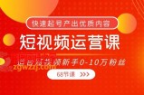 短视频运营课，适合短视频新手0-10万粉丝，快速起号产出优质内容（68节课）