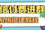 【高端精品】零基础搭建微信付费进群系统，小白一学就会（源码+教程）