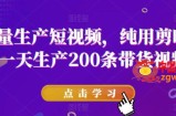 批量生产短视频，纯用剪映，一天生产200条带货视频