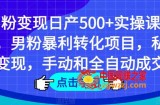 男粉变现日产500+实操课程，男粉暴利转化项目，私域变现，手动和全自动成交
