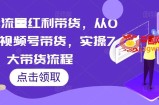2023流量红利带货，从0-1玩转视频号带货，实操7大带货流程