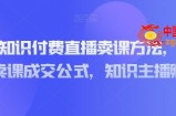 实操型知识付费直播卖课方法，知识主播卖课成交公式，知识主播孵化
