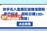 快手无人直播引流精准刷粉客户玩法，轻松日赚100+【揭秘】