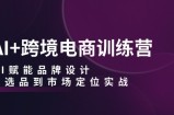 AI+跨境电商训练营：AI赋能品牌设计，从选品到市场定位实战