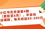 小红书无货源第4期（更新至8月），半自动店铺群，每天收益80-300