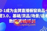 从0-1成为金牌直播橱窗商品卡运营3.0，基础/货品/场景/话术/数据/商城/千川