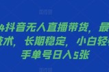 2024抖音无人直播带货，最新防封技术，长期稳定，小白轻松上手单号日入5张【揭秘】