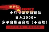 小红书笔记新玩法，日入1000+，多平台搬运变现（不违规），小白可操作，保姆级教程【揭秘】