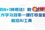 AI的N+1种用法！数十倍提升工作学习效率一课打尽全球前沿AI工具