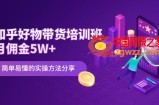 知乎好物带货培训班：月佣金5W+简单易懂的实操方法分享