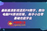 最新高清影视混剪PR教学，教你电脑PR原创剪辑， 新手小白零基础也能学会