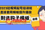2023最新短视频起号培训班：直接套用模板提升播放，附送钩子模板-31节课