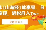 AI制作【山海经】故事号，多种变现，轻松月入2w+【揭秘】