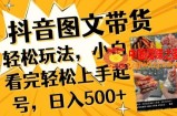 抖音图文带货已过时?那你不如仔细看看这个，小白看完轻松上手起号，日入500+不是梦【揭秘】